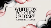Whitefox Pouches Calgary Your Ultimate Guide